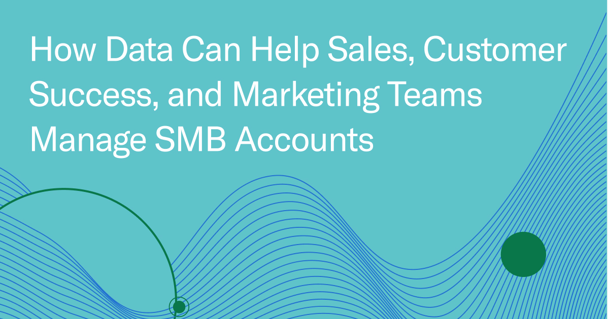 How Data Can Help Sales, Customer Success, and Marketing Teams Manage SMB Accounts